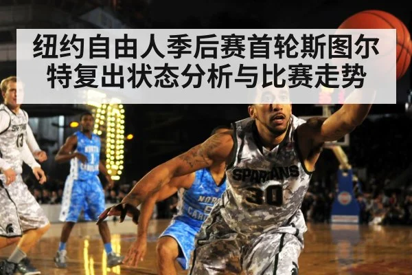 纽约自由人季后赛首轮斯图尔特复出状态分析与比赛走势 - kaiyun