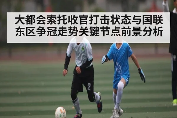 大都会索托收官打击状态与国联东区争冠走势关键节点前景分析 - kaiyun