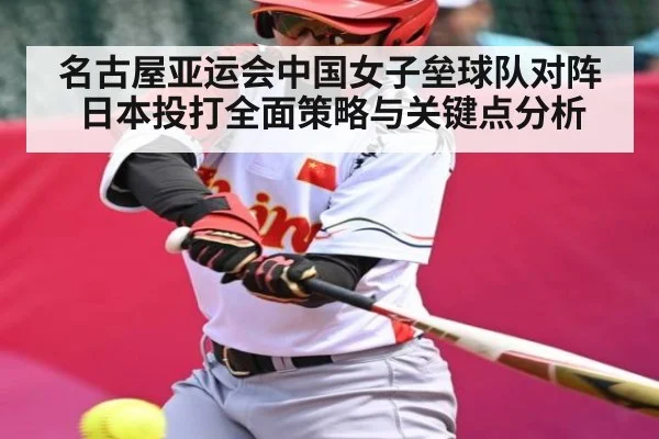 名古屋亚运会中国女子垒球队对阵日本投打全面策略与关键点分析 - kaiyun