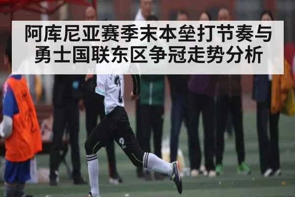 阿库尼亚赛季末本垒打节奏与勇士国联东区争冠走势分析 - kaiyun