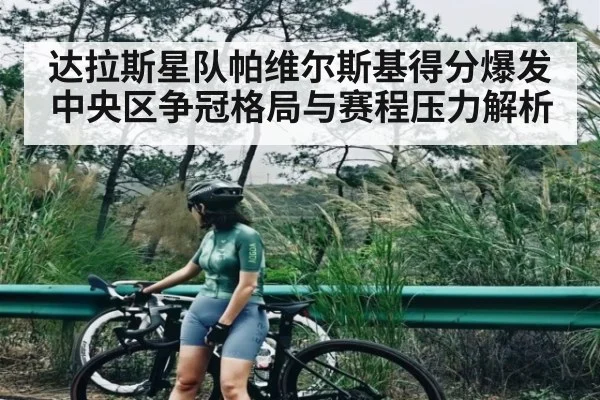 达拉斯星队帕维尔斯基得分爆发 中央区争冠格局与赛程压力解析 - kaiyun