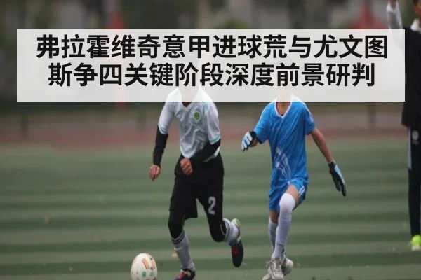 弗拉霍维奇意甲进球荒与尤文图斯争四关键阶段深度前景研判 - kaiyun